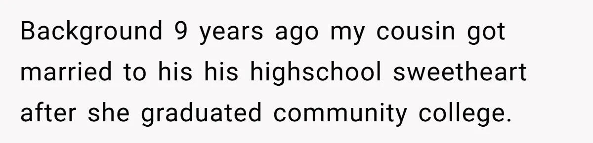 Background 9 years ago my cousin got married to his his highschool sweetheart after she graduated community college.