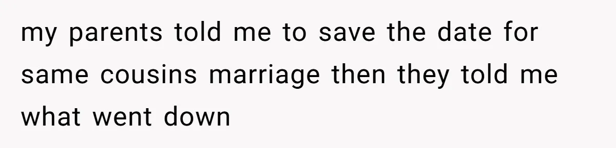 my parents told me to save the date for same cousins marriage then they told me what went down