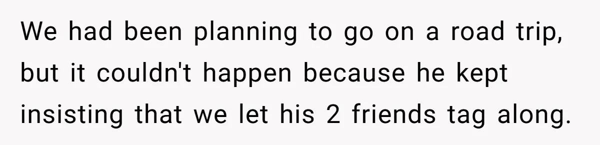 Woman Calls Out Boyfriend’s Sneaky Plan, Drives Off Instead Of Playing Along We had been planning to go on a road trip, but it couldn't happen because he kept insisting that we let his 2 friends tag along.