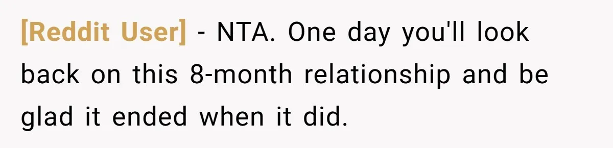 [Reddit User] − NTA. One day you'll look back on this 8-month relationship and be glad it ended when it did.