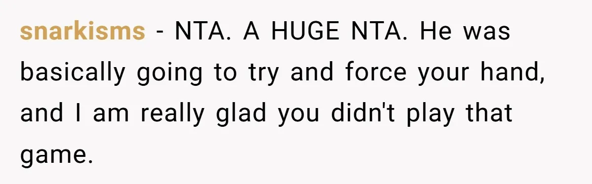 Woman Calls Out Boyfriend’s Sneaky Plan, Drives Off Instead Of Playing Along snarkisms − NTA. A HUGE NTA. He was basically going to try and force your hand, and I am really glad you didn't play that game.