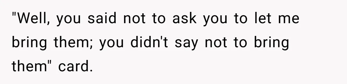 Woman Calls Out Boyfriend’s Sneaky Plan, Drives Off Instead Of Playing Along "Well, you said not to ask you to let me bring them; you didn't say not to bring them" card.