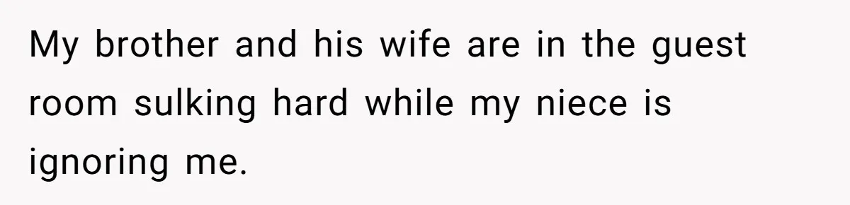 Woman Shuts Down Family’s Request To Remove Service Dog, Gets Accused Of Being Selfish My brother and his wife are in the guest room sulking hard while my niece is ignoring me.