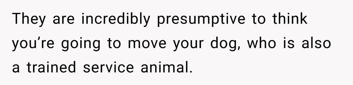 Woman Shuts Down Family’s Request To Remove Service Dog, Gets Accused Of Being Selfish They are incredibly presumptive to think you’re going to move your dog, who is also a trained service animal.