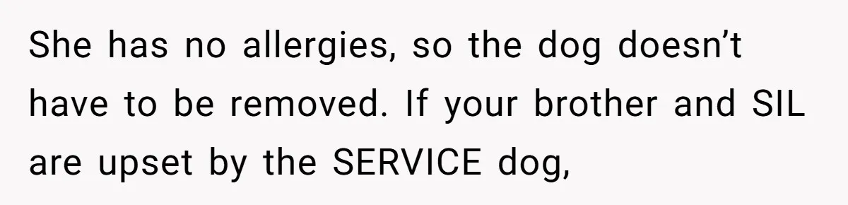 Woman Shuts Down Family’s Request To Remove Service Dog, Gets Accused Of Being Selfish She has no allergies, so the dog doesn’t have to be removed. If your brother and SIL are upset by the SERVICE dog,