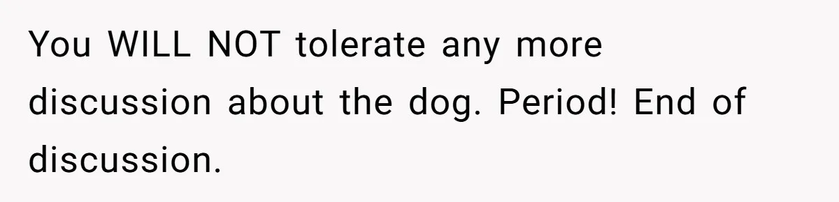Woman Shuts Down Family’s Request To Remove Service Dog, Gets Accused Of Being Selfish You WILL NOT tolerate any more discussion about the dog. Period! End of discussion.
