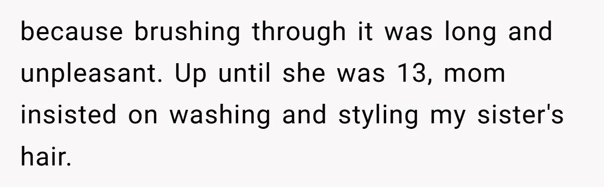 because brushing through it was long and unpleasant. Up until she was 13, mom insisted on washing and styling my sister's hair.