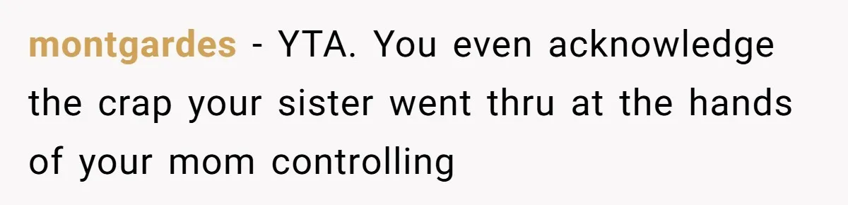 montgardes − YTA. You even acknowledge the crap your sister went thru at the hands of your mom controlling