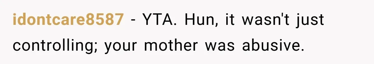 idontcare8587 − YTA. Hun, it wasn't just controlling; your mother was abusive.