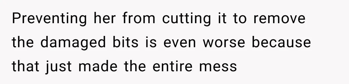 Preventing her from cutting it to remove the damaged bits is even worse because that just made the entire mess
