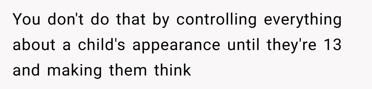 You don't do that by controlling everything about a child's appearance until they're 13 and making them think
