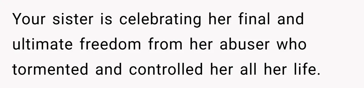 Your sister is celebrating her final and ultimate freedom from her abuser who tormented and controlled her all her life.