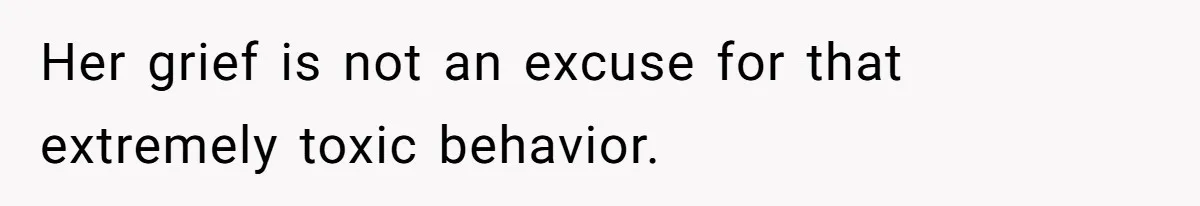 Her grief is not an excuse for that extremely toxic behavior.