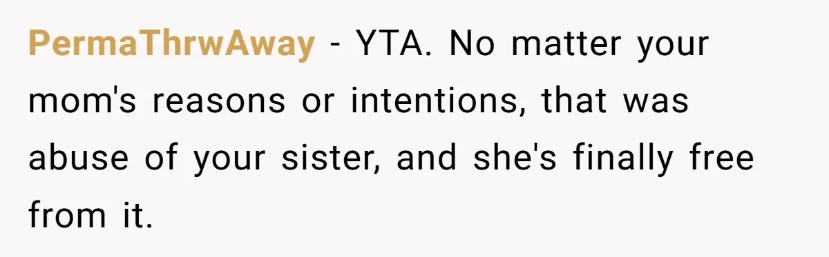 PermaThrwAway − YTA. No matter your mom's reasons or intentions, that was abuse of your sister, and she's finally free from it.