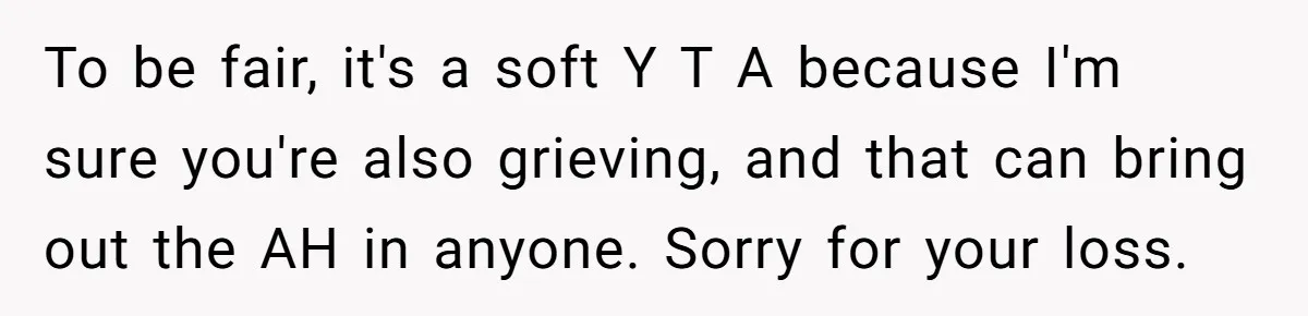 To be fair, it's a soft Y T A because I'm sure you're also grieving, and that can bring out the AH in anyone. Sorry for your loss.