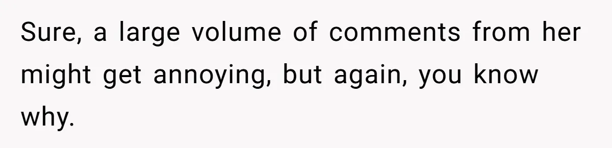 Sure, a large volume of comments from her might get annoying, but again, you know why.