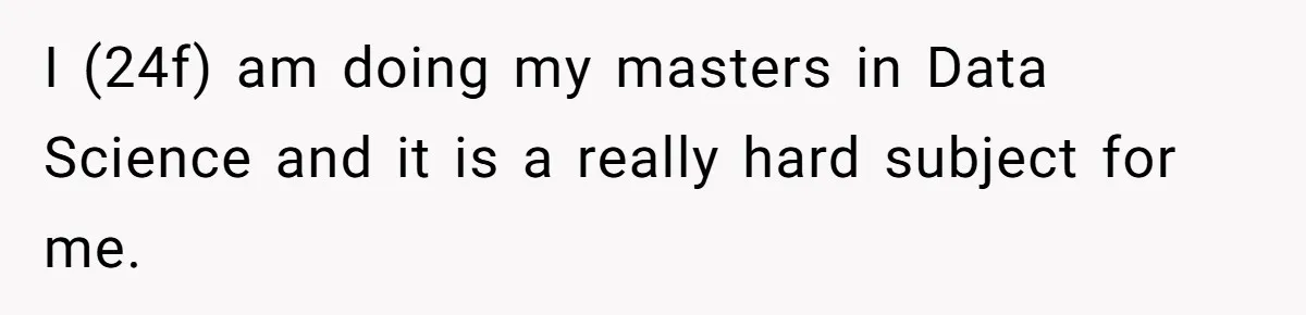 Master Student Notices Strange Mishaps That Threaten Her Future Right Before Key Deadlines I (24f) am doing my masters in Data Science and it is a really hard subject for me.