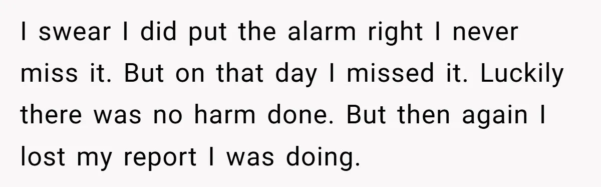 Master Student Notices Strange Mishaps That Threaten Her Future Right Before Key Deadlines I swear I did put the alarm right I never miss it. But on that day I missed it. Luckily there was no harm done. But then again I lost...