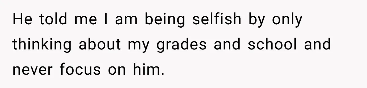 Master Student Notices Strange Mishaps That Threaten Her Future Right Before Key Deadlines He told me I am being selfish by only thinking about my grades and school and never focus on him.