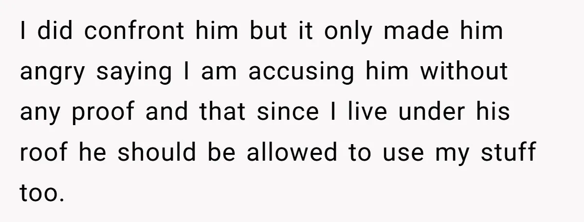 Master Student Notices Strange Mishaps That Threaten Her Future Right Before Key Deadlines I did confront him but it only made him angry saying I am accusing him without any proof and that since I live under his roof he should be allowed...