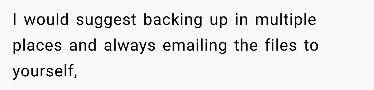 Master Student Notices Strange Mishaps That Threaten Her Future Right Before Key Deadlines I would suggest backing up in multiple places and always emailing the files to yourself,