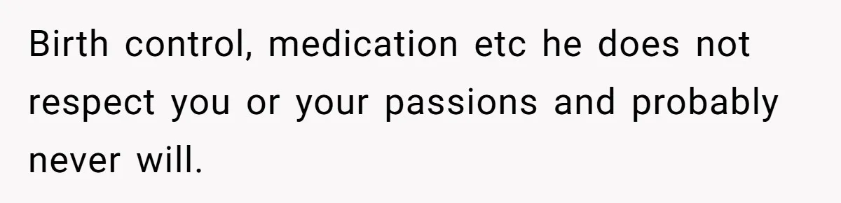 Master Student Notices Strange Mishaps That Threaten Her Future Right Before Key Deadlines Birth control, medication etc he does not respect you or your passions and probably never will.