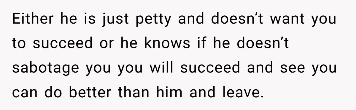 Master Student Notices Strange Mishaps That Threaten Her Future Right Before Key Deadlines Either he is just petty and doesn’t want you to succeed or he knows if he doesn’t sabotage you you will succeed and see you can do better than him...