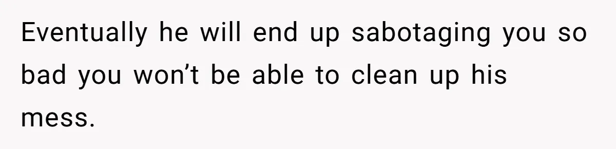 Master Student Notices Strange Mishaps That Threaten Her Future Right Before Key Deadlines Eventually he will end up sabotaging you so bad you won’t be able to clean up his mess.