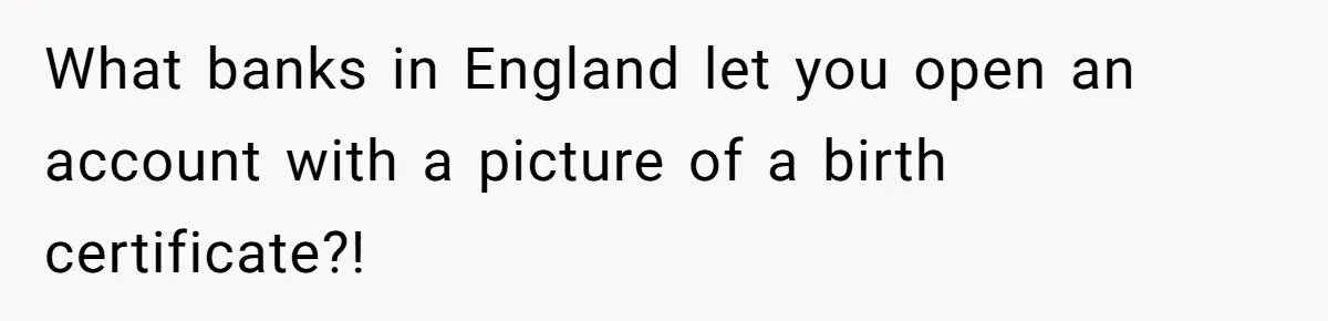 What banks in England let you open an account with a picture of a birth certificate?!