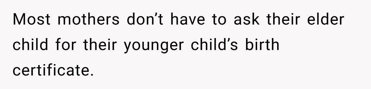 Most mothers don’t have to ask their elder child for their younger child’s birth certificate.