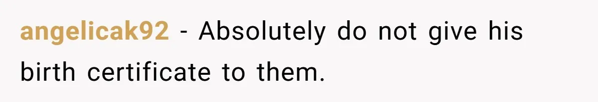 angelicak92 − Absolutely do not give his birth certificate to them.