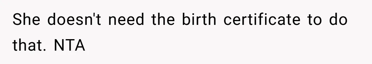 She doesn't need the birth certificate to do that. NTA