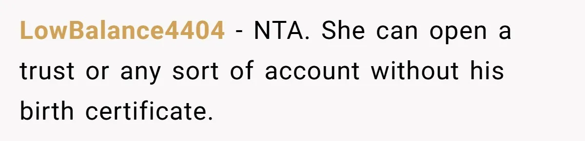LowBalance4404 − NTA. She can open a trust or any sort of account without his birth certificate.