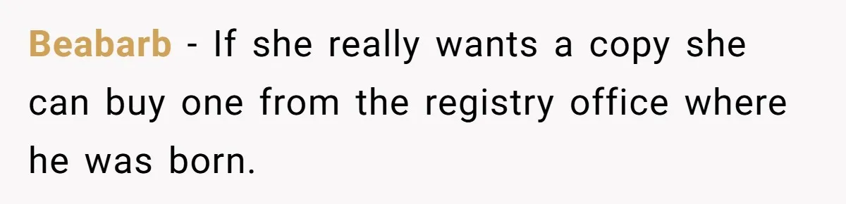 Beabarb − If she really wants a copy she can buy one from the registry office where he was born.