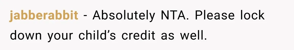 jabberabbit − Absolutely NTA. Please lock down your child’s credit as well.