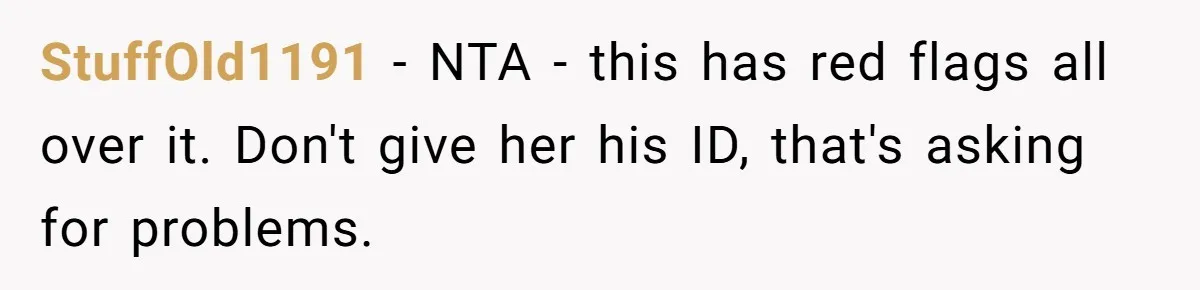 StuffOld1191 − NTA - this has red flags all over it. Don't give her his ID, that's asking for problems.