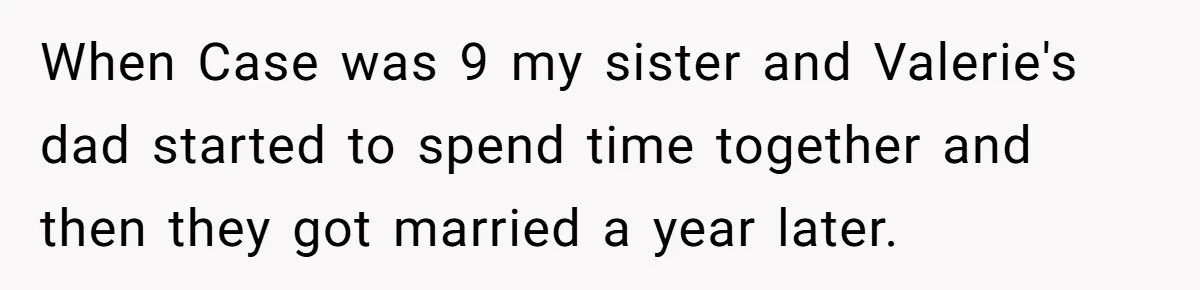 When Case was 9 my sister and Valerie's dad started to spend time together and then they got married a year later.