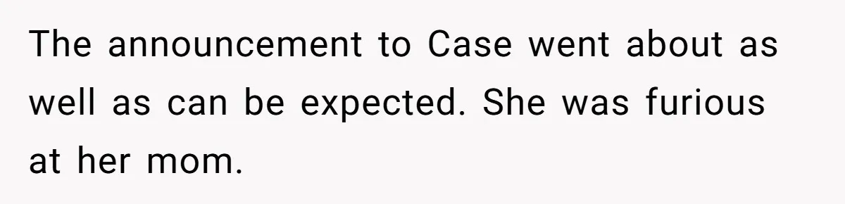 The announcement to Case went about as well as can be expected. She was furious at her mom.