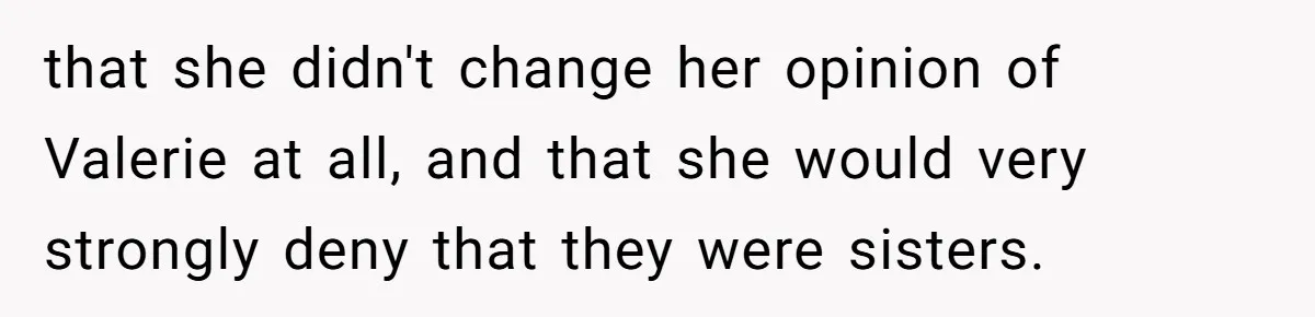 that she didn't change her opinion of Valerie at all, and that she would very strongly deny that they were sisters.