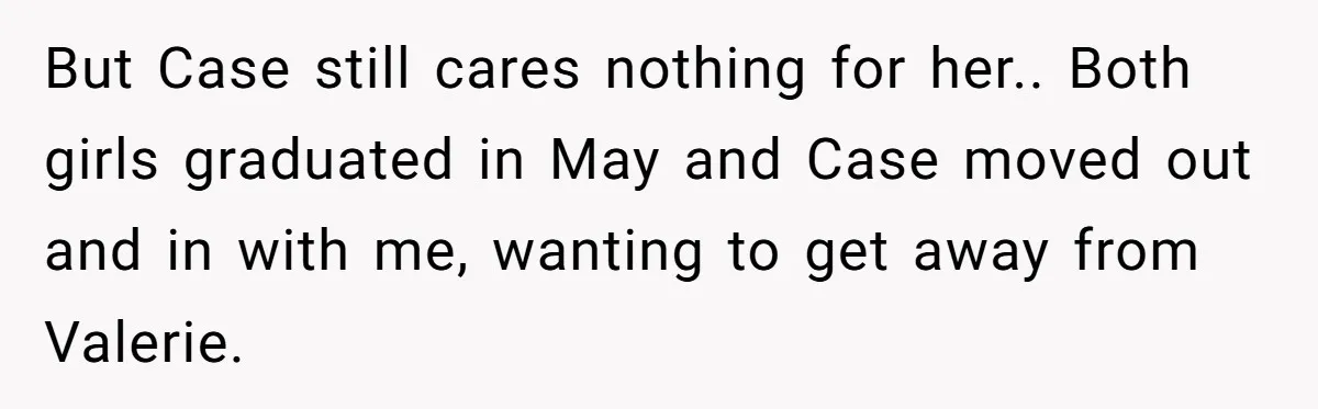But Case still cares nothing for her.. Both girls graduated in May and Case moved out and in with me, wanting to get away from Valerie.