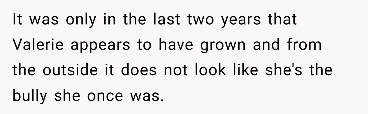 It was only in the last two years that Valerie appears to have grown and from the outside it does not look like she's the bully she once was.