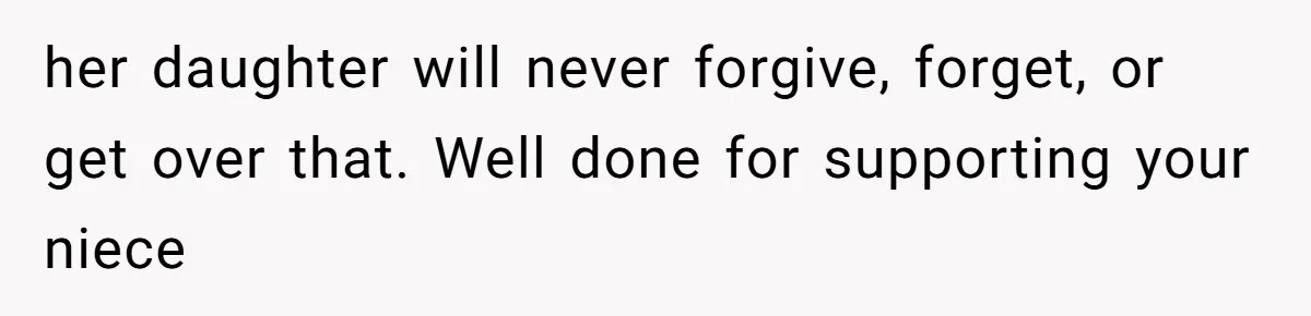 her daughter will never forgive, forget, or get over that. Well done for supporting your niece