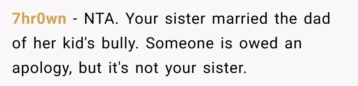 7hr0wn − NTA. Your sister married the dad of her kid's bully. Someone is owed an apology, but it's not your sister.