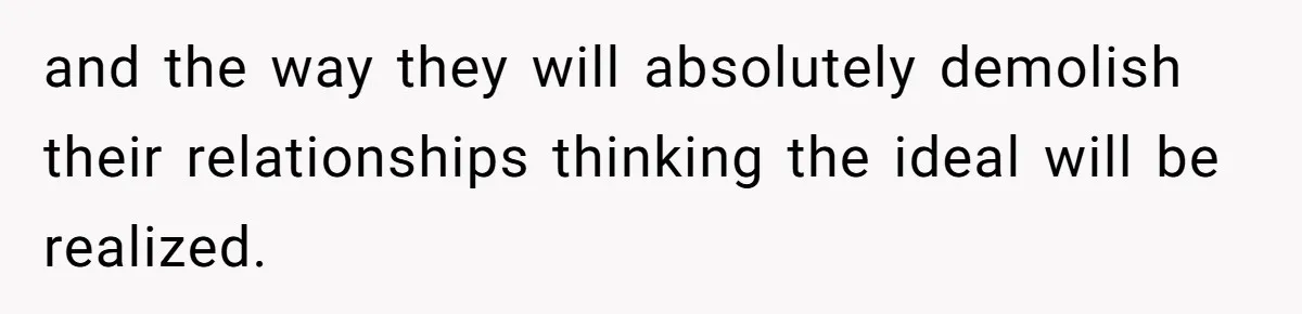 and the way they will absolutely demolish their relationships thinking the ideal will be realized.