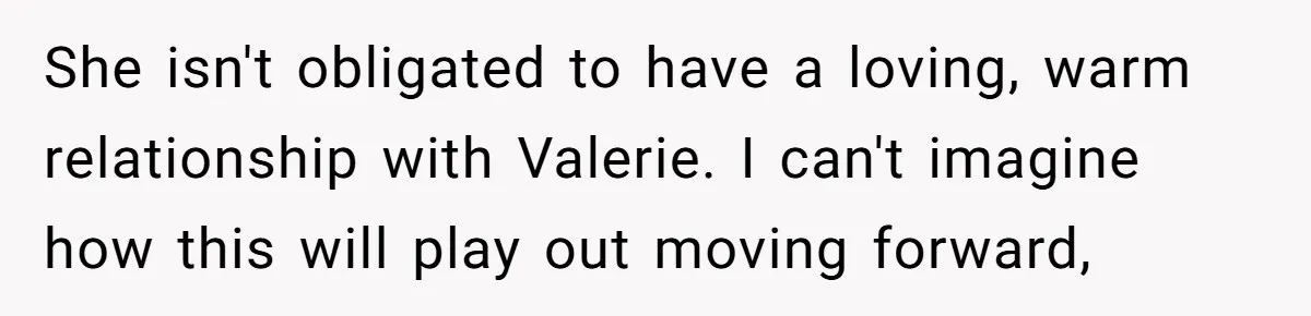 She isn't obligated to have a loving, warm relationship with Valerie. I can't imagine how this will play out moving forward,