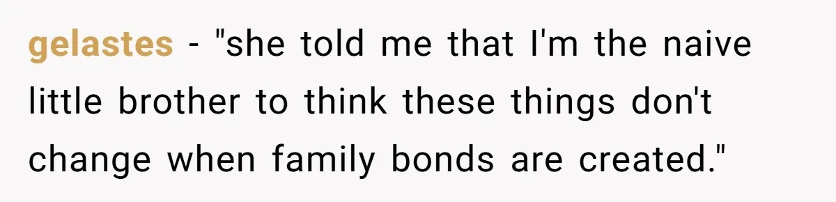 gelastes − "she told me that I'm the naive little brother to think these things don't change when family bonds are created."