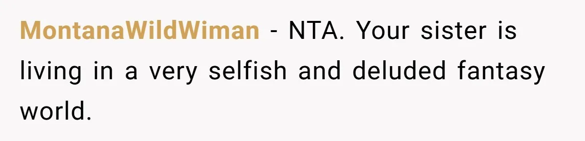 MontanaWildWiman − NTA. Your sister is living in a very selfish and deluded fantasy world.