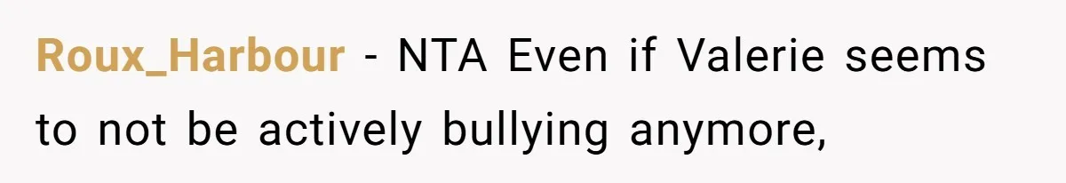 Roux_Harbour − NTA Even if Valerie seems to not be actively bullying anymore,