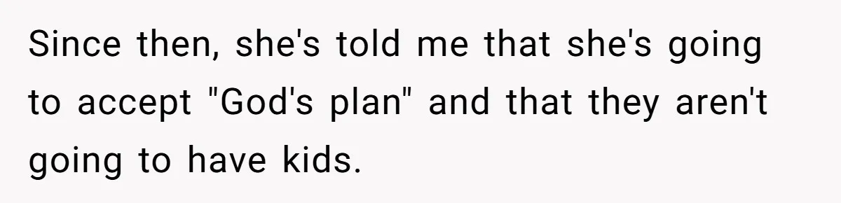 Since then, she's told me that she's going to accept "God's plan" and that they aren't going to have kids.