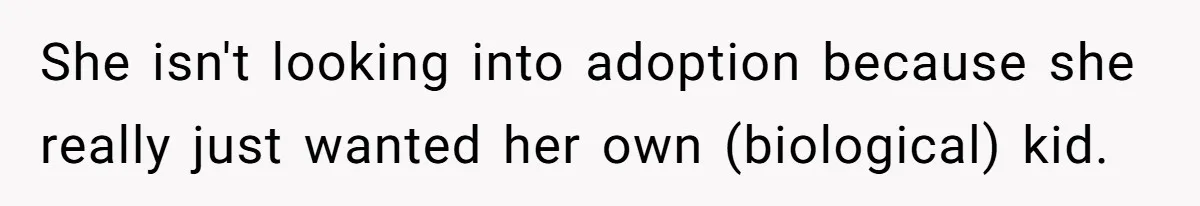 She isn't looking into adoption because she really just wanted her own (biological) kid.
